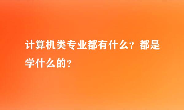 计算机类专业都有什么？都是学什么的？