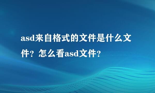 asd来自格式的文件是什么文件？怎么看asd文件？