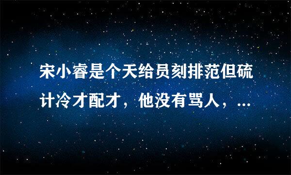 宋小睿是个天给员刻排范但硫计冷才配才，他没有骂人，你们谁见来自过呀？你们没有亲眼见过你们怎么知道？