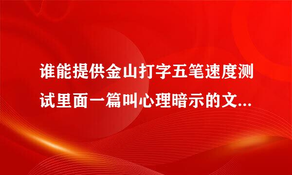 谁能提供金山打字五笔速度测试里面一篇叫心理暗示的文章五笔字根编码