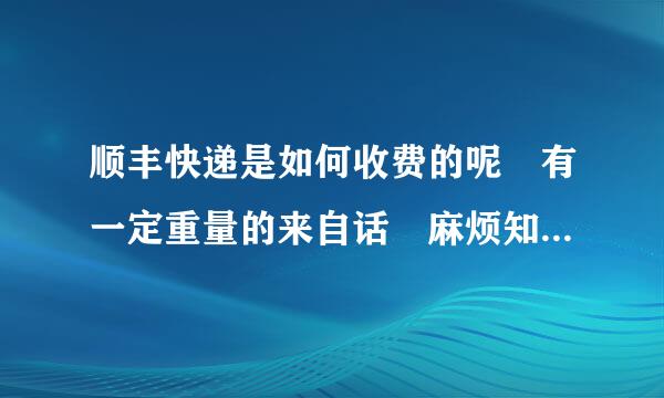 顺丰快递是如何收费的呢 有一定重量的来自话 麻烦知道的告知下