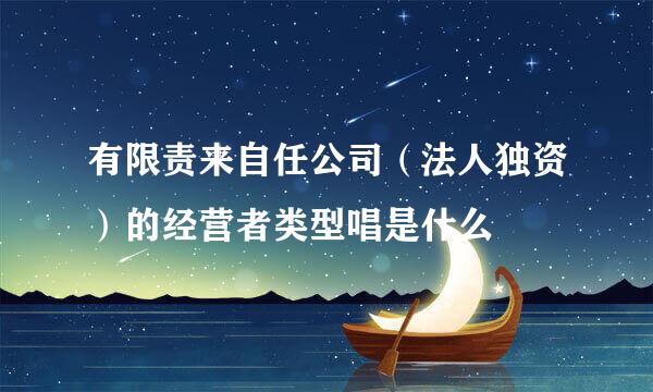 有限责来自任公司（法人独资）的经营者类型唱是什么