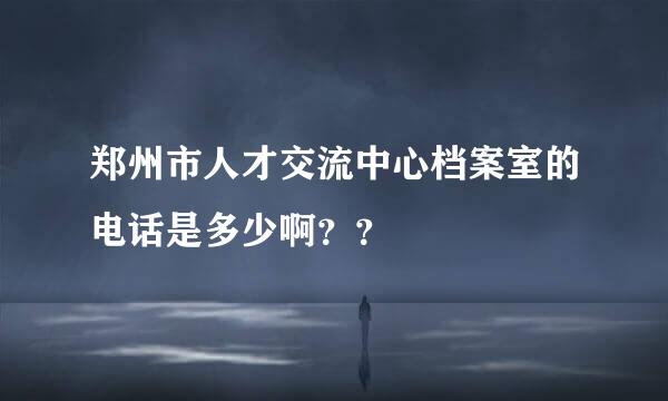 郑州市人才交流中心档案室的电话是多少啊？？