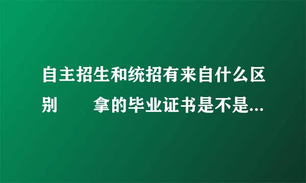 自主招生和统招有来自什么区别  拿的毕业证书是不是本科的  自主招生是不是对以后就业有360问答什么影响