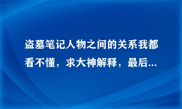 盗墓笔记人物之间的关系我都看不懂，求大神解释，最后8中到底都在讲什么呢，越看越糊涂