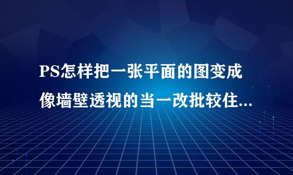 PS怎样把一张平面的图变成像墙壁透视的当一改批较住受效果?如图