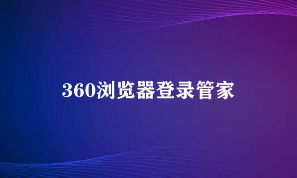 360浏览器登录管家