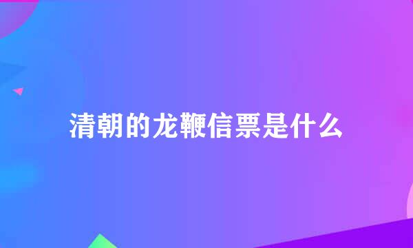 清朝的龙鞭信票是什么