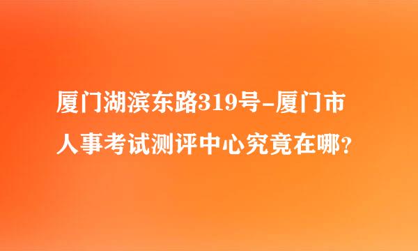 厦门湖滨东路319号-厦门市人事考试测评中心究竟在哪？