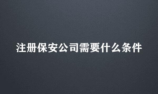 注册保安公司需要什么条件