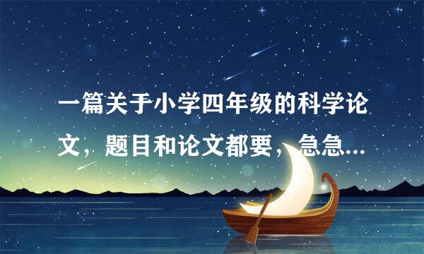 一篇关于小学四年级的科学论文，题目和论文都要，急急急急急急急！！