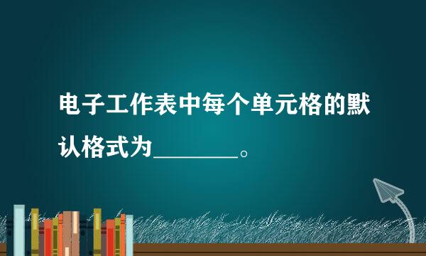 电子工作表中每个单元格的默认格式为_______。