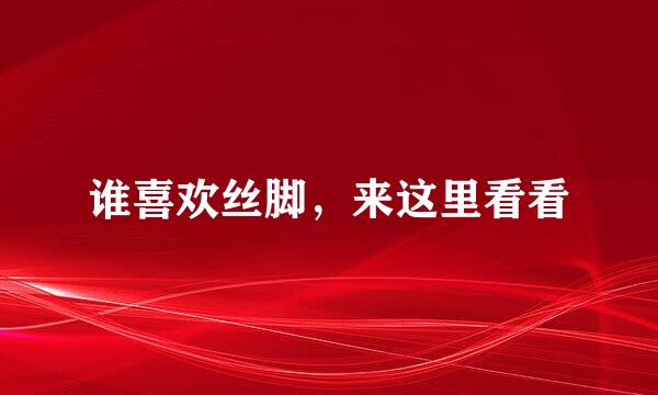 谁喜欢丝脚，来这里看看