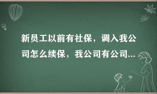 新员工以前有社保，调入我公司怎么续保，我公司有公司社保社保号