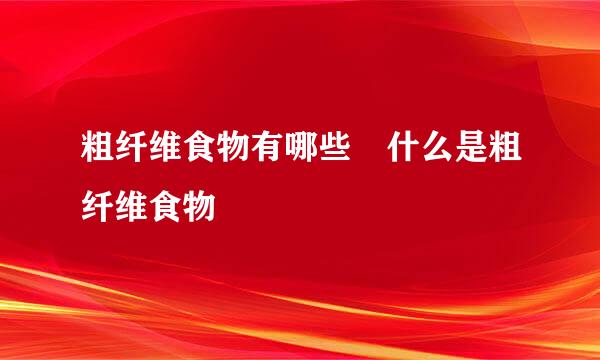 粗纤维食物有哪些 什么是粗纤维食物