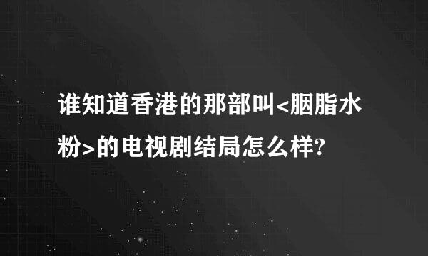 谁知道香港的那部叫<胭脂水粉>的电视剧结局怎么样?