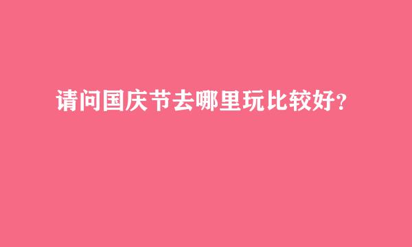 请问国庆节去哪里玩比较好？