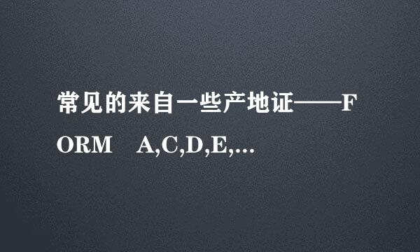 常见的来自一些产地证——FORM A,C,D,E,F,M,P