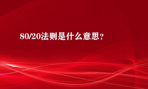 80/20法则是什么意思？