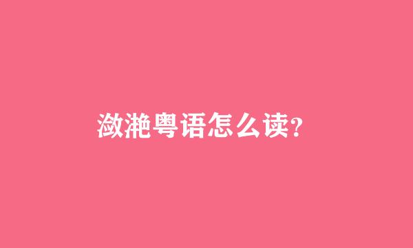 潋滟粤语怎么读？