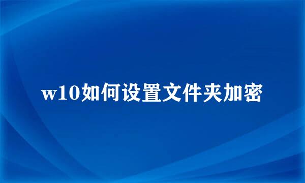 w10如何设置文件夹加密