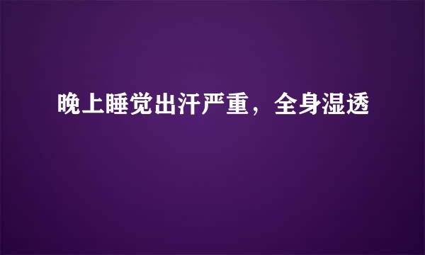 晚上睡觉出汗严重，全身湿透