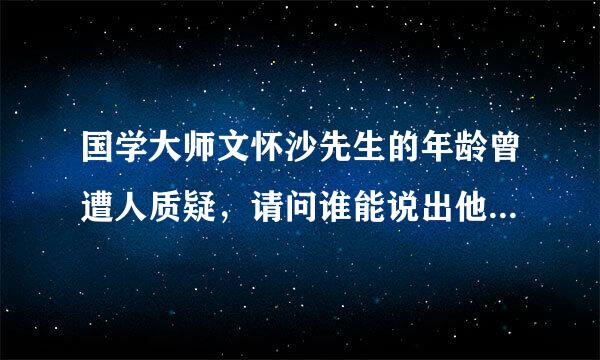 国学大师文怀沙先生的年龄曾遭人质疑，请问谁能说出他的准确年龄并简述依据。