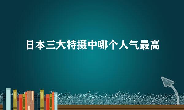 日本三大特摄中哪个人气最高