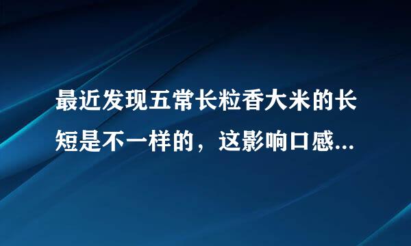 最近发现五常长粒香大米的长短是不一样的，这影响口感批送前居真空议会去都落吗？为什么长粒香大米的长短不一样呢？