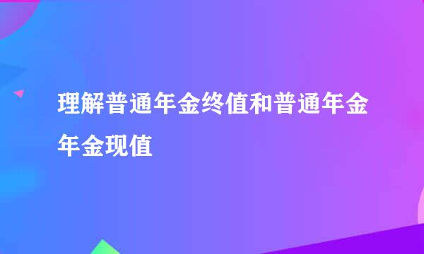 理解普通年金终值和普通年金年金现值