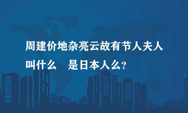 周建价地杂亮云故有节人夫人叫什么 是日本人么？