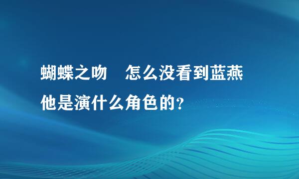 蝴蝶之吻 怎么没看到蓝燕 他是演什么角色的？