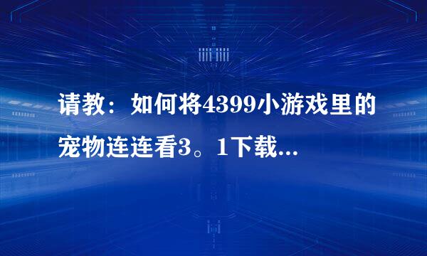 请教：如何将4399小游戏里的宠物连连看3。1下载到桌面上，不用上网随时都可以玩。（我下载的打不开）