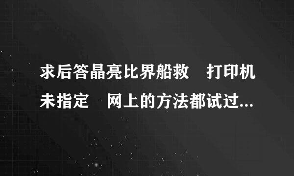 求后答晶亮比界船救 打印机未指定 网上的方法都试过不行 怎么办