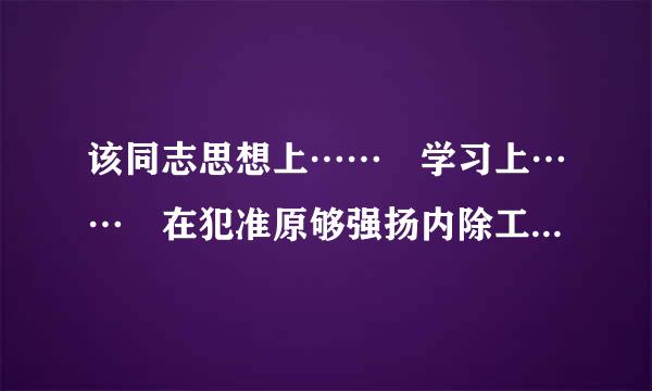 该同志思想上…… 学习上…… 在犯准原够强扬内除工作上…… 在生活上……