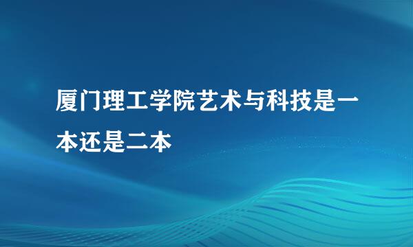 厦门理工学院艺术与科技是一本还是二本