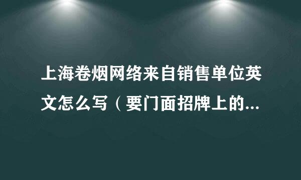 上海卷烟网络来自销售单位英文怎么写（要门面招牌上的那排哦）