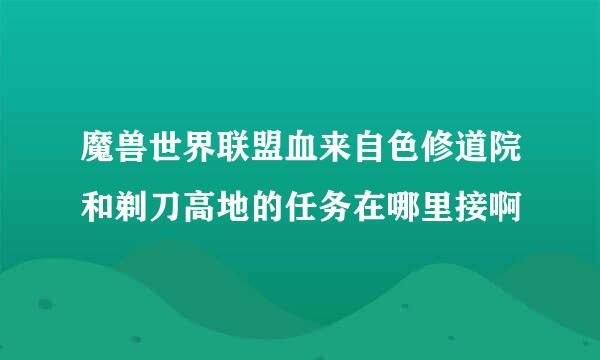 魔兽世界联盟血来自色修道院和剃刀高地的任务在哪里接啊