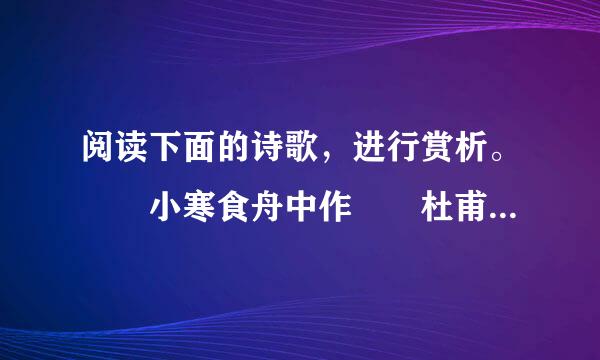 阅读下面的诗歌，进行赏析。  小寒食舟中作  杜甫  佳均争次由率相答亚苏院厂辰强饮食犹寒，隐几萧条戴..来自.