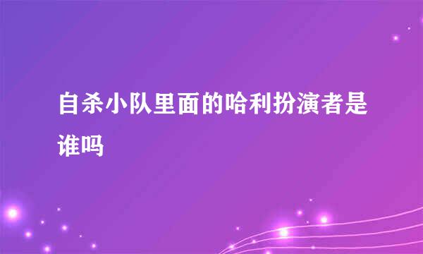 自杀小队里面的哈利扮演者是谁吗