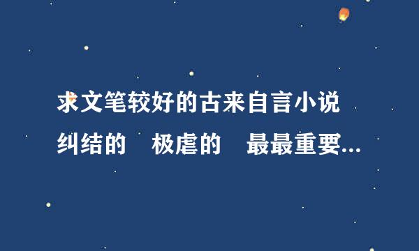 求文笔较好的古来自言小说 纠结的 极虐的 最最重要的就是以第一人称来六治钟那队意个道钟培移写的(这个是关键)