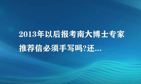 2013年以后报考南大博士专家推荐信必须手写吗?还是打印的也可来自以!求指导!