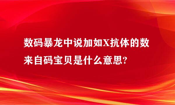 数码暴龙中说加如X抗体的数来自码宝贝是什么意思?