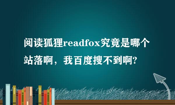 阅读狐狸readfox究竟是哪个站落啊，我百度搜不到啊?