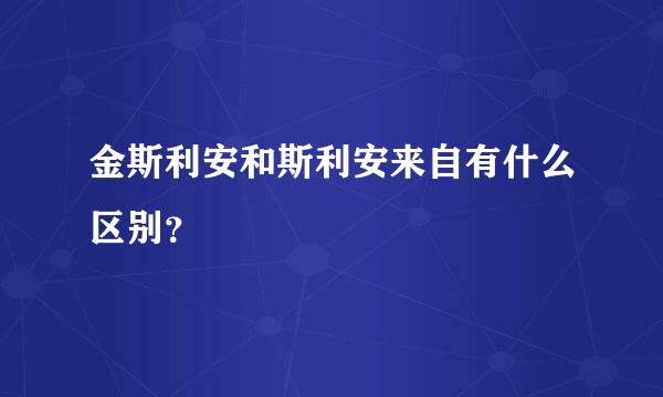 金斯利安和斯利安来自有什么区别？