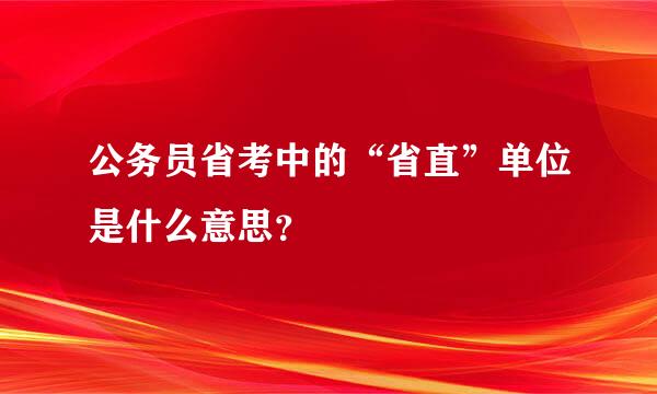 公务员省考中的“省直”单位是什么意思？