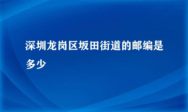 深圳龙岗区坂田街道的邮编是多少