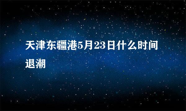 天津东疆港5月23日什么时间退潮