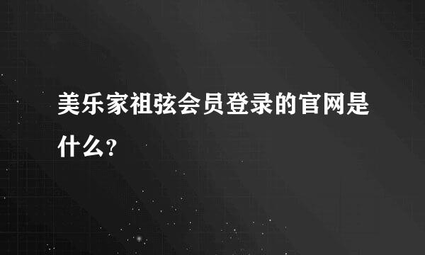 美乐家祖弦会员登录的官网是什么？