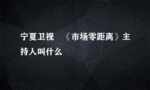 宁夏卫视 《市场零距离》主持人叫什么